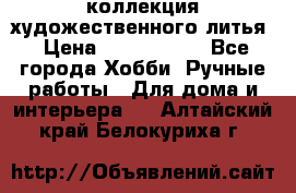 коллекция художественного литья › Цена ­ 1 200 000 - Все города Хобби. Ручные работы » Для дома и интерьера   . Алтайский край,Белокуриха г.